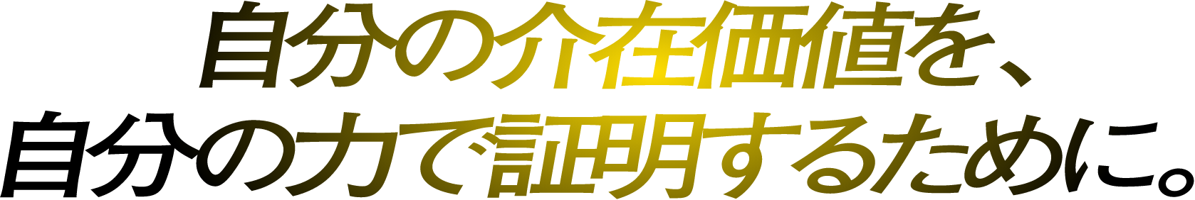 自分の介在価値を、自分の力で証明するために。